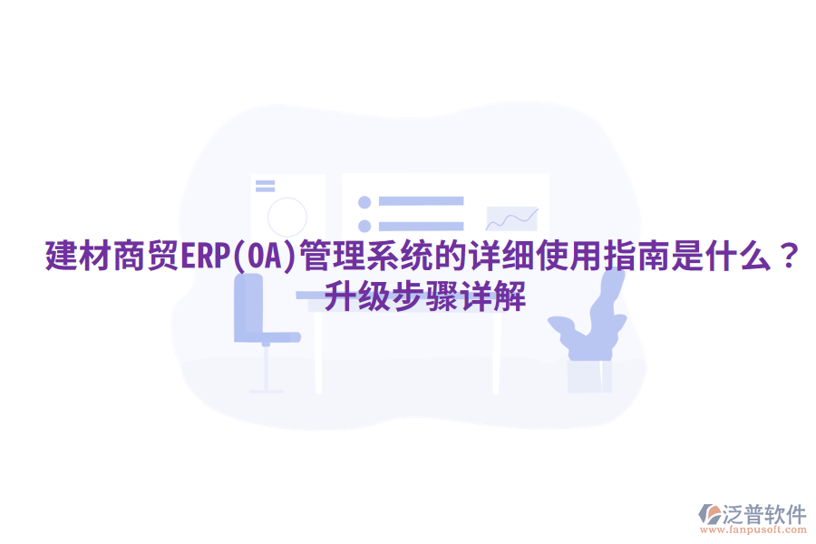 建材商貿(mào)ERP(OA)管理系統(tǒng)的詳細(xì)使用指南是什么？升級步驟詳解
