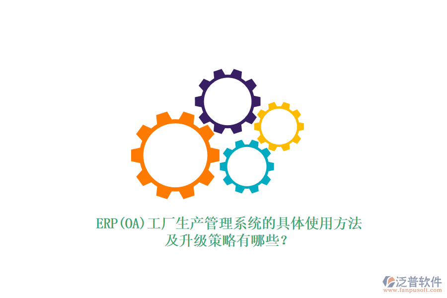 ERP(OA)工廠生產(chǎn)管理系統(tǒng)的具體使用方法及升級策略有哪些？