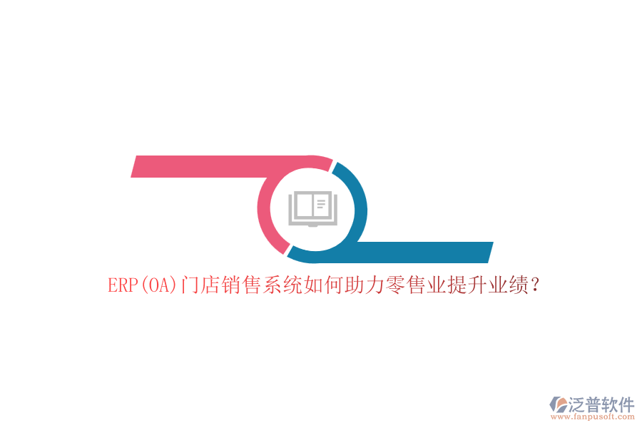 ERP(OA)門店銷售系統(tǒng)如何助力零售業(yè)提升業(yè)績？