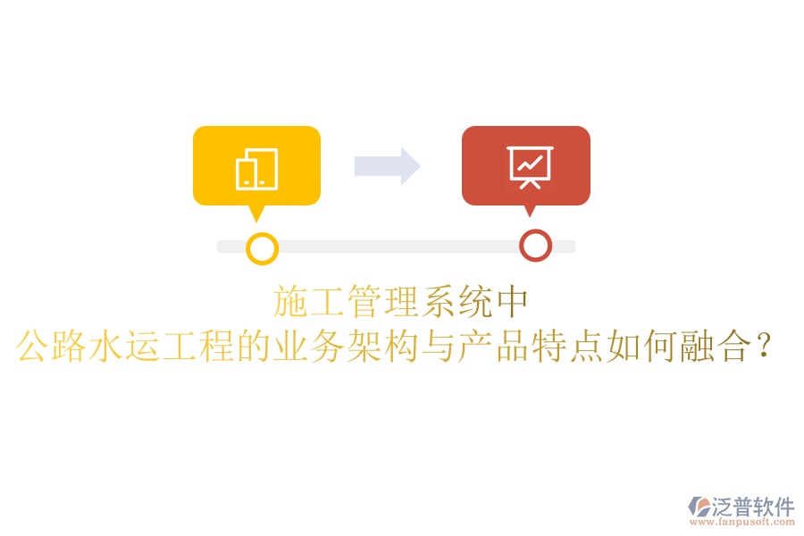 施工管理系統(tǒng)中，公路水運(yùn)工程的業(yè)務(wù)架構(gòu)與產(chǎn)品特點(diǎn)如何融合？