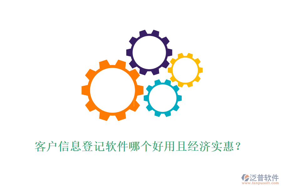 客戶信息登記軟件哪個好用且經(jīng)濟實惠？