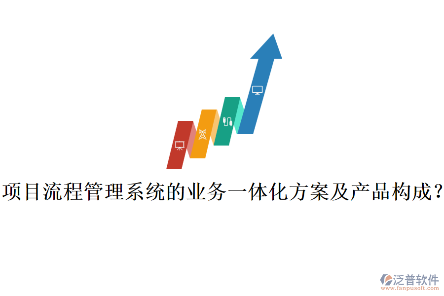 項目流程管理系統(tǒng)的業(yè)務一體化方案及產(chǎn)品構成？