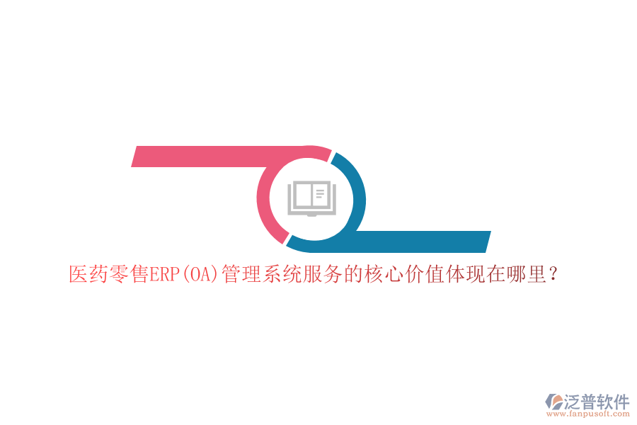 醫(yī)藥零售ERP(OA)管理系統(tǒng)服務(wù)的核心價值體現(xiàn)在哪里？