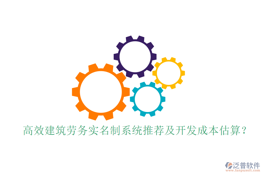 高效建筑勞務(wù)實名制系統(tǒng)推薦及開發(fā)成本估算？