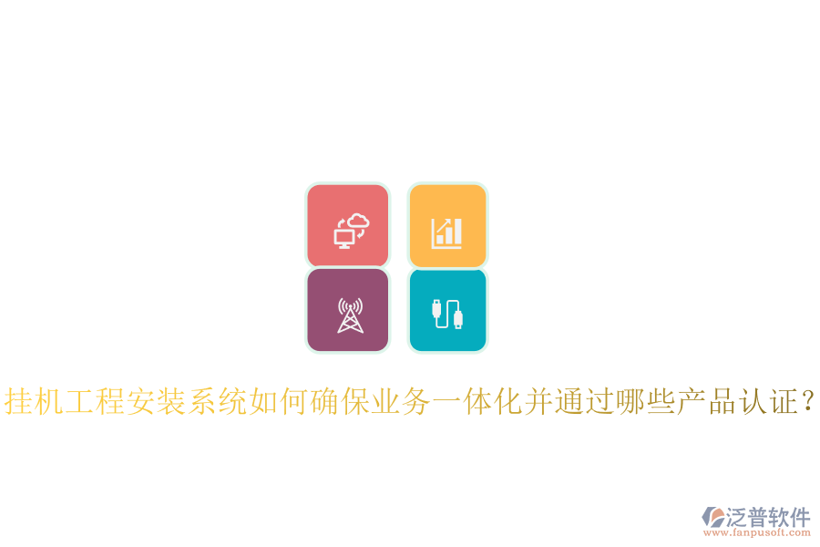 掛機(jī)工程安裝系統(tǒng)如何確保業(yè)務(wù)一體化并通過(guò)哪些產(chǎn)品認(rèn)證？
