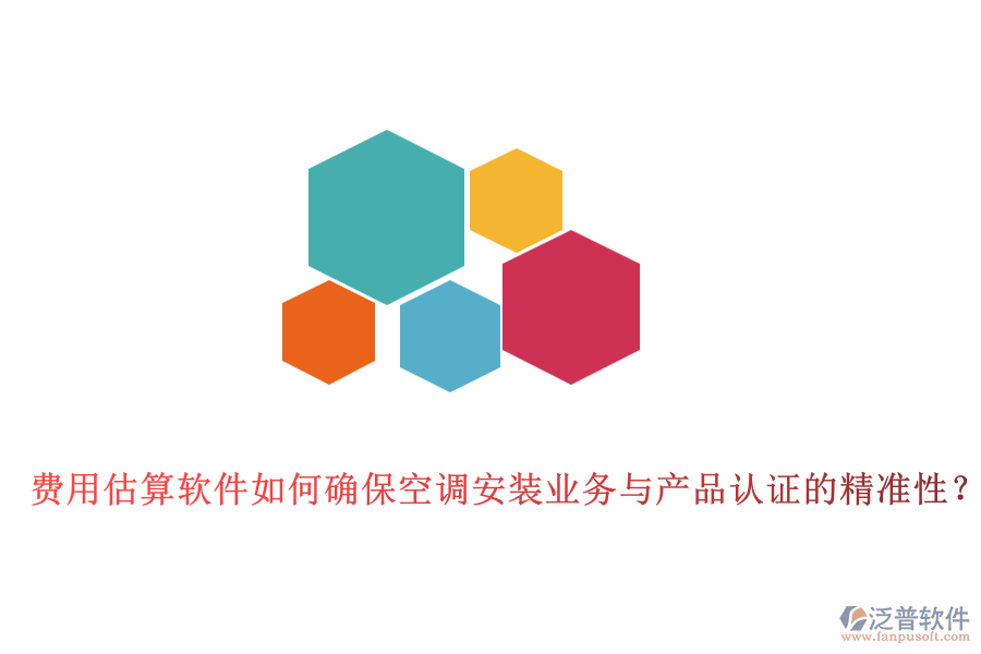 費(fèi)用估算軟件如何確?？照{(diào)安裝業(yè)務(wù)與產(chǎn)品認(rèn)證的精準(zhǔn)性？