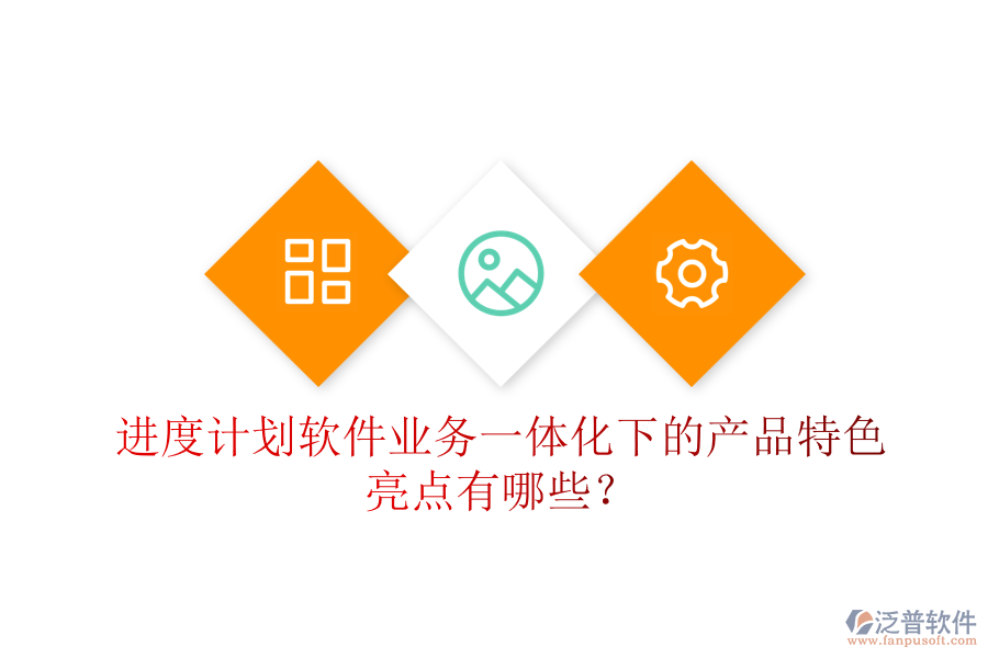 進(jìn)度計(jì)劃軟件業(yè)務(wù)一體化下的產(chǎn)品特色亮點(diǎn)有哪些？