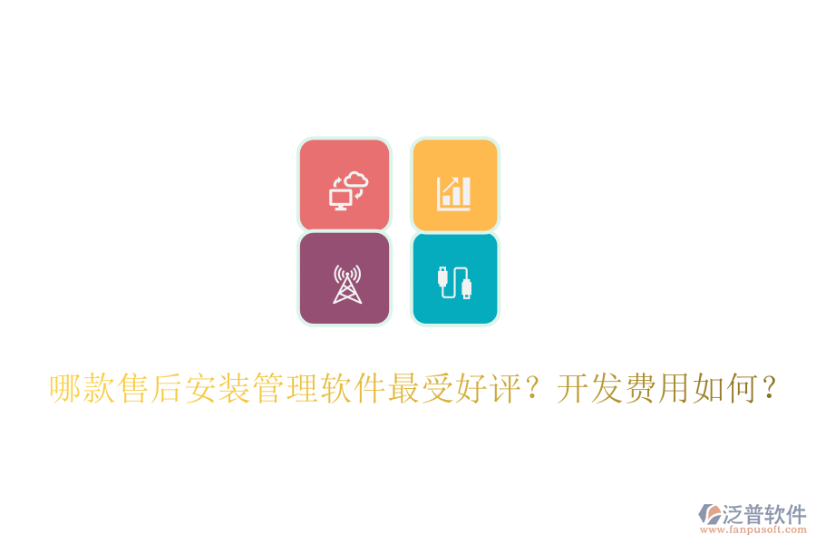 哪款售后安裝管理軟件最受好評(píng)？開發(fā)費(fèi)用如何？
