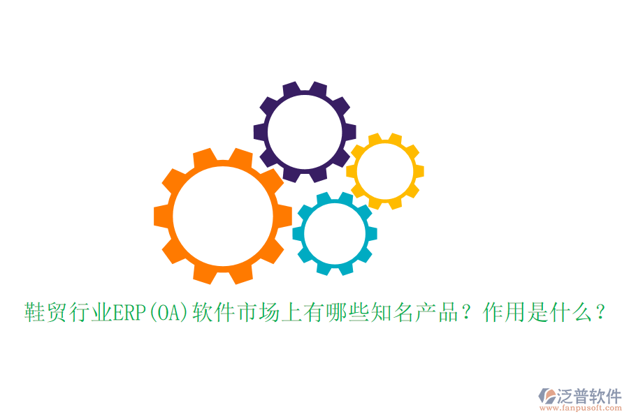 鞋貿(mào)行業(yè)ERP(OA)軟件市場上有哪些知名產(chǎn)品？作用是什么？