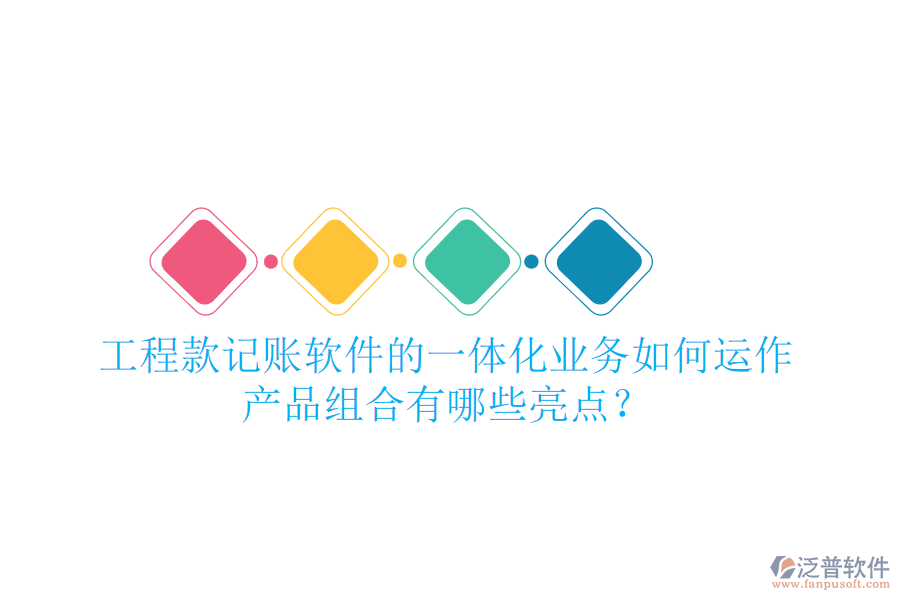 工程款記賬軟件的一體化業(yè)務(wù)如何運作，產(chǎn)品組合有哪些亮點？