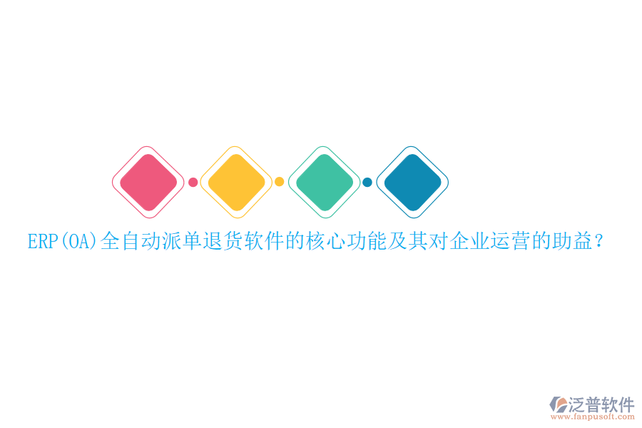 ERP(OA)全自動(dòng)派單退貨軟件的核心功能及其對(duì)企業(yè)運(yùn)營(yíng)的助益？