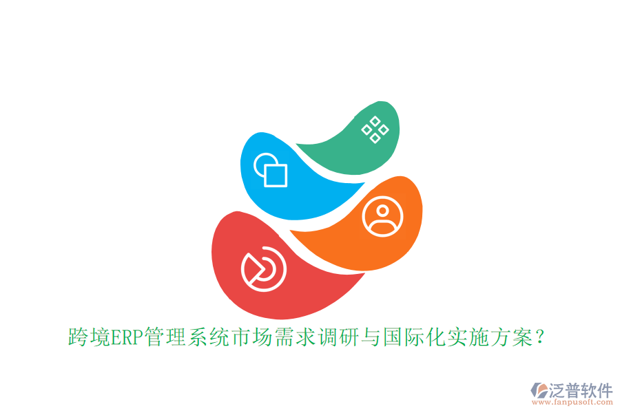 跨境ERP管理系統(tǒng)市場需求調(diào)研與國際化實施方案？