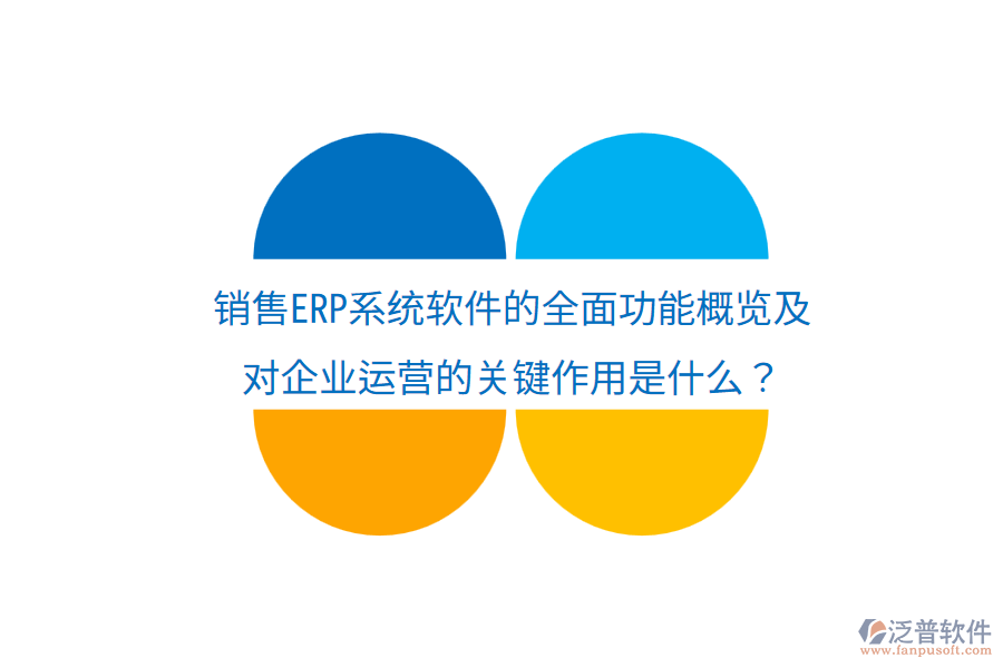  銷售ERP系統(tǒng)軟件的全面功能概覽及對企業(yè)運營的關(guān)鍵作用是什么？