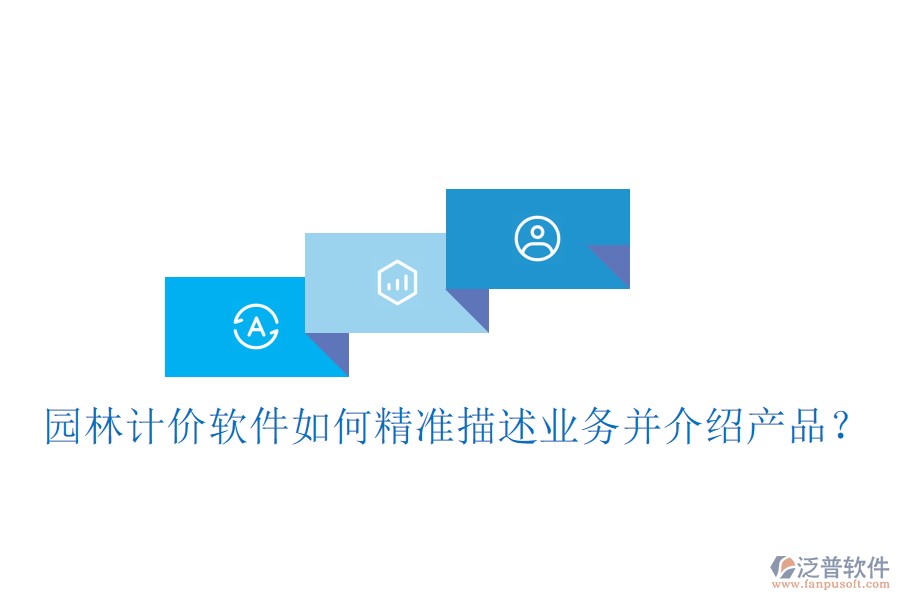 園林計(jì)價(jià)軟件如何精準(zhǔn)描述業(yè)務(wù)并介紹產(chǎn)品？