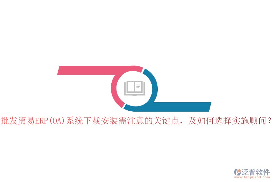 批發(fā)貿(mào)易ERP(OA)系統(tǒng)下載安裝需注意的關(guān)鍵點(diǎn)，及如何選擇實(shí)施顧問(wèn)？