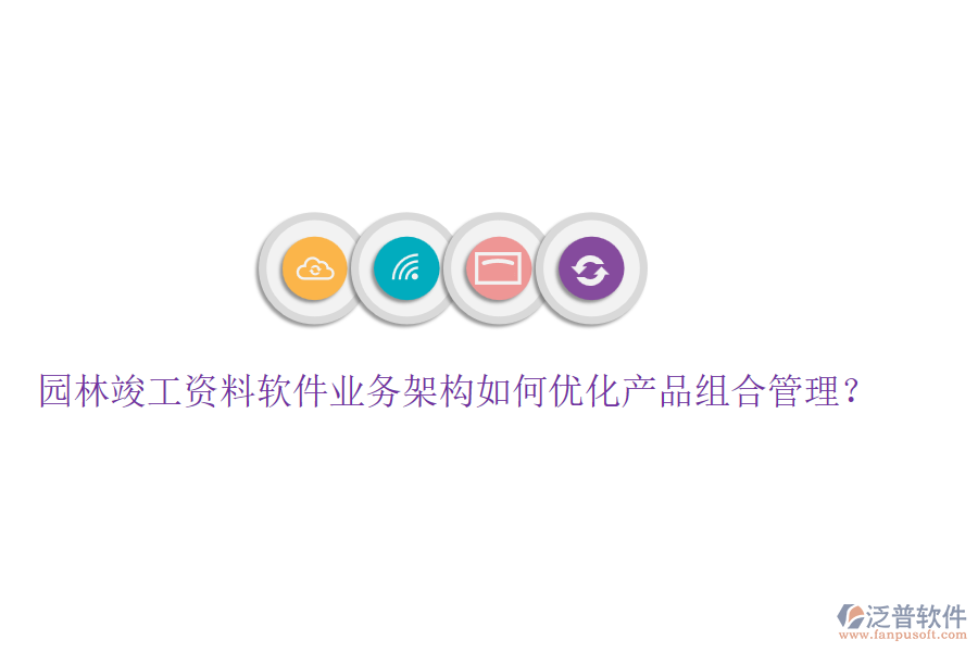 園林竣工資料軟件業(yè)務(wù)架構(gòu)如何優(yōu)化產(chǎn)品組合管理？