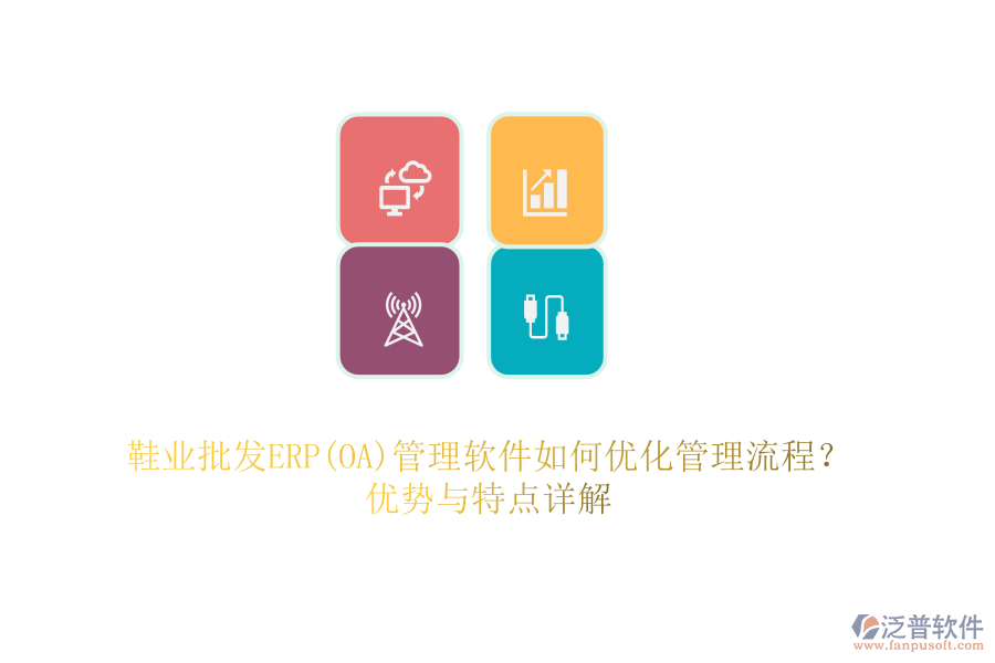 鞋業(yè)批發(fā)ERP(OA)管理軟件如何優(yōu)化管理流程？優(yōu)勢與特點詳解