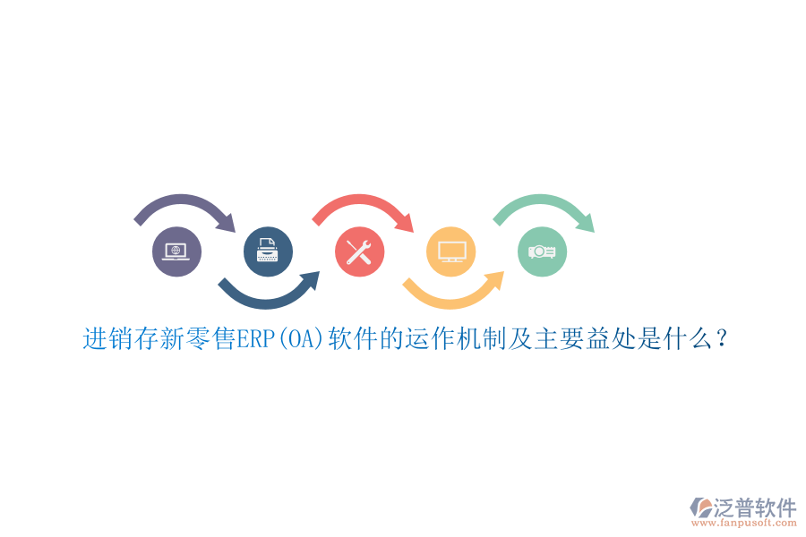 進(jìn)銷存新零售ERP(OA)軟件的運(yùn)作機(jī)制及主要益處是什么？