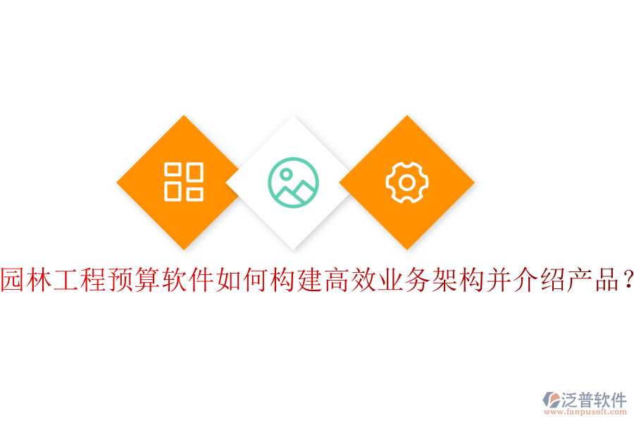 園林工程預(yù)算軟件如何構(gòu)建高效業(yè)務(wù)架構(gòu)并介紹產(chǎn)品？