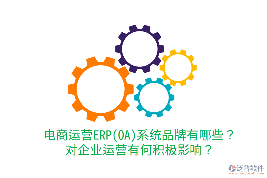  電商運營ERP(OA)系統(tǒng)品牌有哪些？對企業(yè)運營有何積極影響？