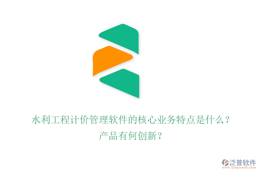 水利工程計價管理軟件的核心業(yè)務(wù)特點是什么？產(chǎn)品有何創(chuàng)新？