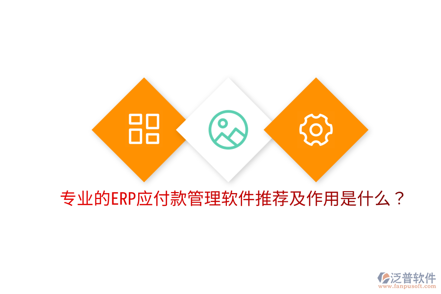  專(zhuān)業(yè)的ERP應(yīng)付款管理軟件推薦及作用是什么？