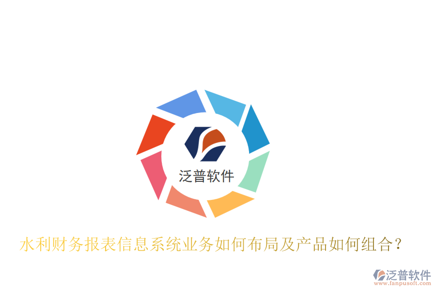 水利財(cái)務(wù)報(bào)表信息系統(tǒng)業(yè)務(wù)如何布局及產(chǎn)品如何組合？