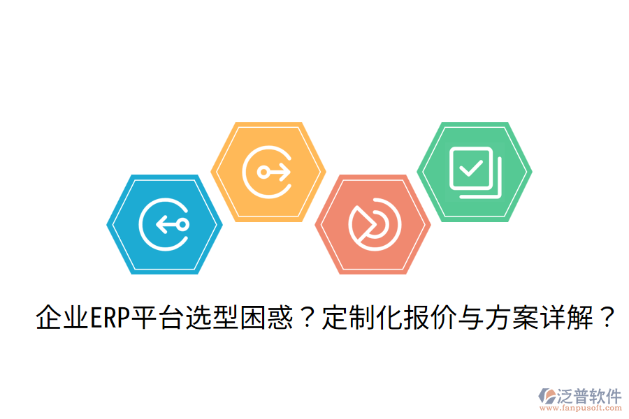  企業(yè)ERP平臺選型困惑？定制化報(bào)價(jià)與方案詳解？