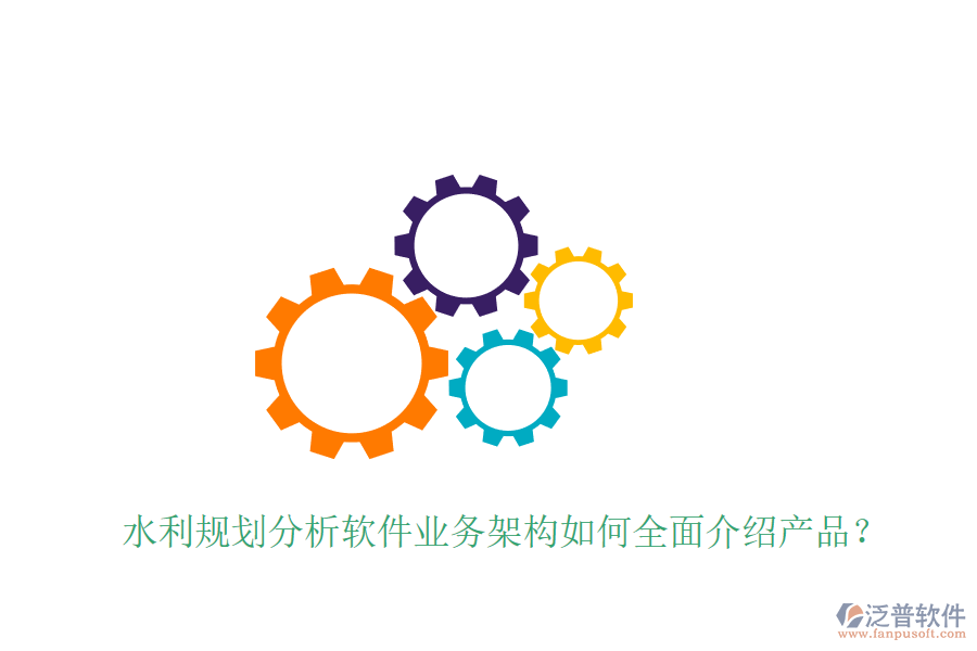 水利規(guī)劃分析軟件業(yè)務(wù)架構(gòu)如何全面介紹產(chǎn)品？