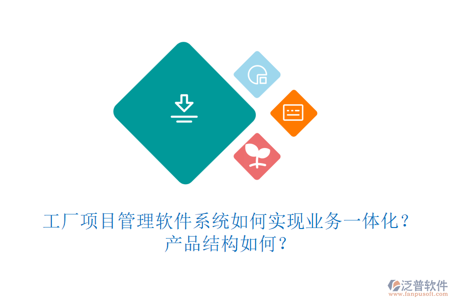 工廠項目管理軟件系統(tǒng)如何實現(xiàn)業(yè)務(wù)一體化？產(chǎn)品結(jié)構(gòu)如何？