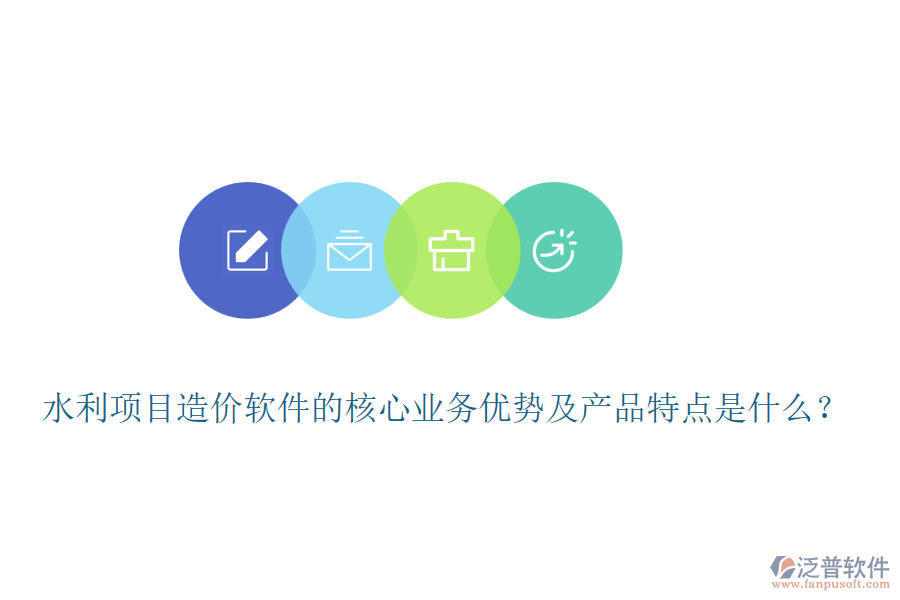 水利項目造價軟件的核心業(yè)務(wù)優(yōu)勢及產(chǎn)品特點是什么？