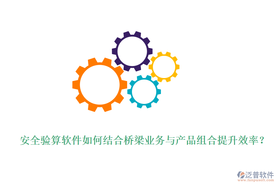 安全驗算軟件如何結(jié)合橋梁業(yè)務(wù)與產(chǎn)品組合提升效率？