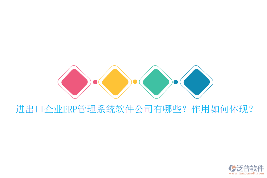 進(jìn)出口企業(yè)ERP管理系統(tǒng)軟件公司有哪些？作用如何體現(xiàn)？