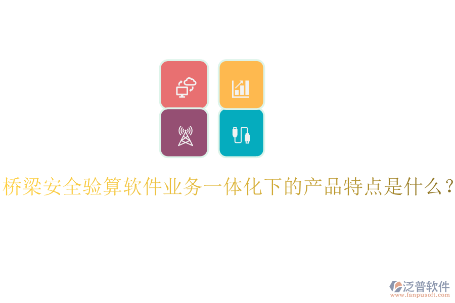 橋梁安全驗(yàn)算軟件業(yè)務(wù)一體化下的產(chǎn)品特點(diǎn)是什么？