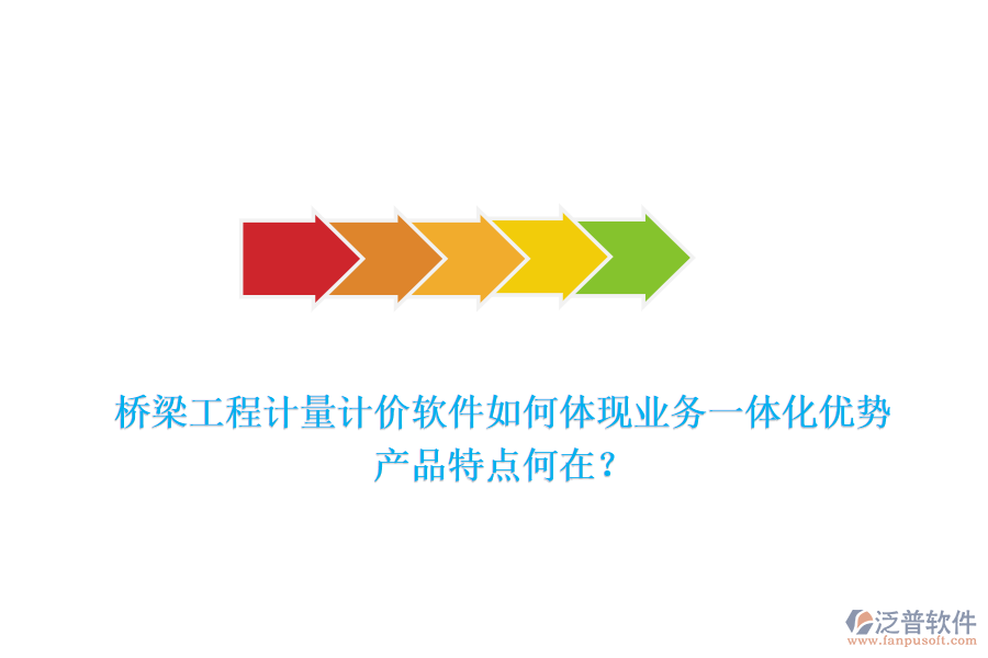 橋梁工程計量計價軟件如何體現(xiàn)業(yè)務(wù)一體化優(yōu)勢，產(chǎn)品特點何在？