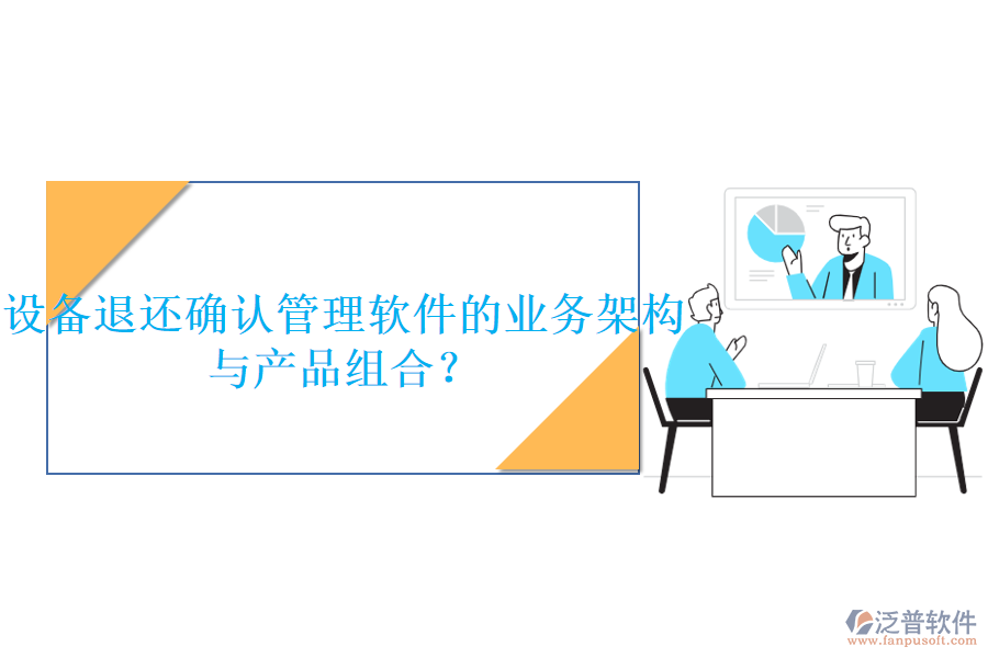 設(shè)備退還確認(rèn)管理軟件的業(yè)務(wù)架構(gòu)與產(chǎn)品組合？