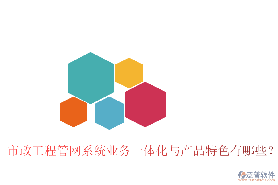 市政工程管網(wǎng)系統(tǒng)業(yè)務(wù)一體化與產(chǎn)品特色有哪些？