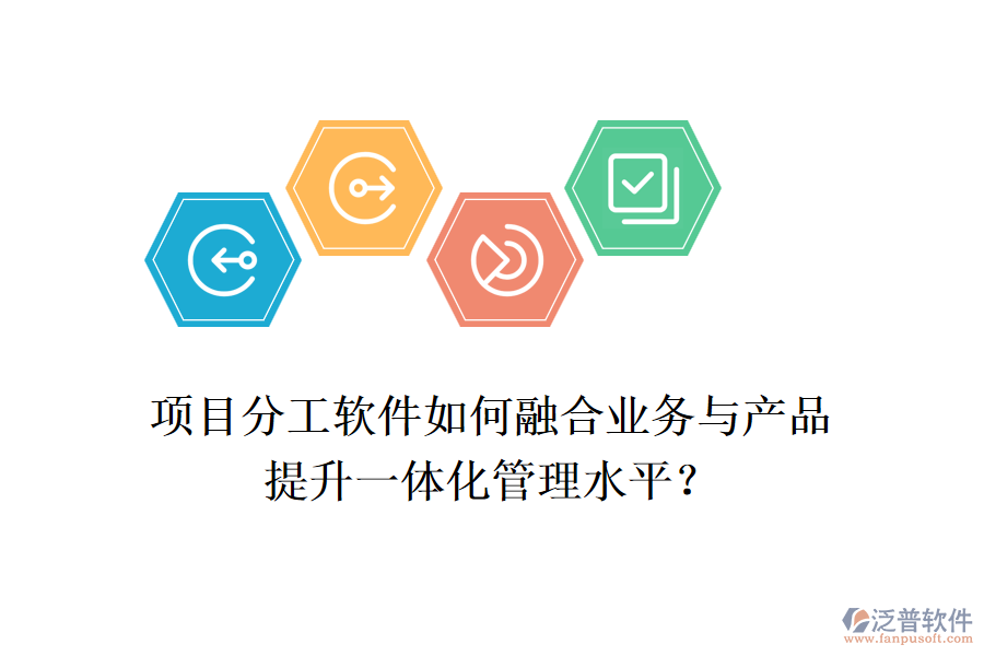 項目分工軟件如何融合業(yè)務與產品，提升一體化管理水平？