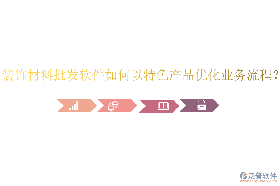 裝飾材料批發(fā)軟件如何以特色產(chǎn)品優(yōu)化業(yè)務(wù)流程？