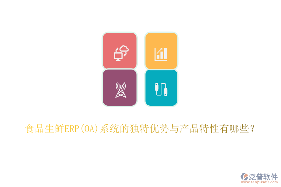食品生鮮ERP(OA)系統(tǒng)的獨(dú)特優(yōu)勢(shì)與產(chǎn)品特性有哪些？