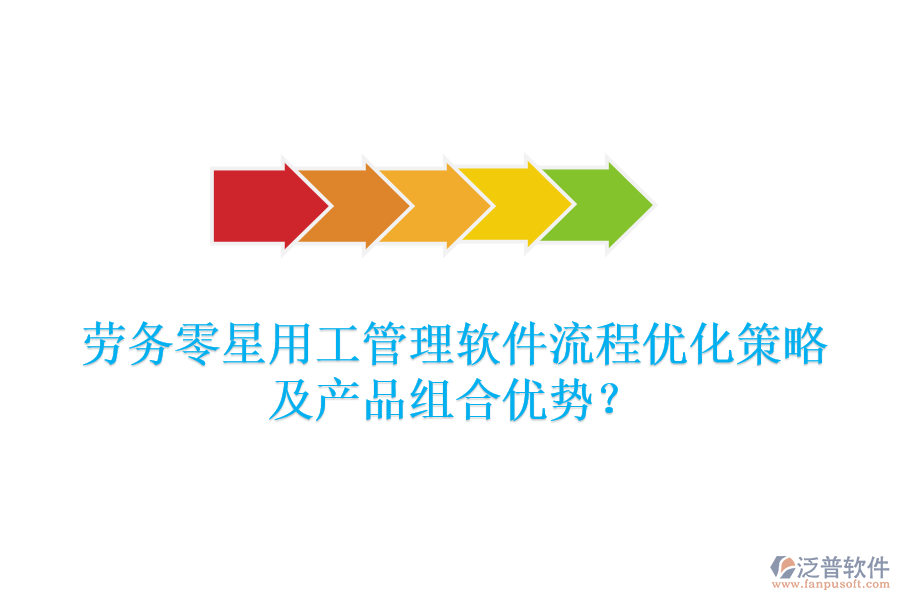 勞務(wù)零星用工管理軟件流程優(yōu)化策略及產(chǎn)品組合優(yōu)勢？