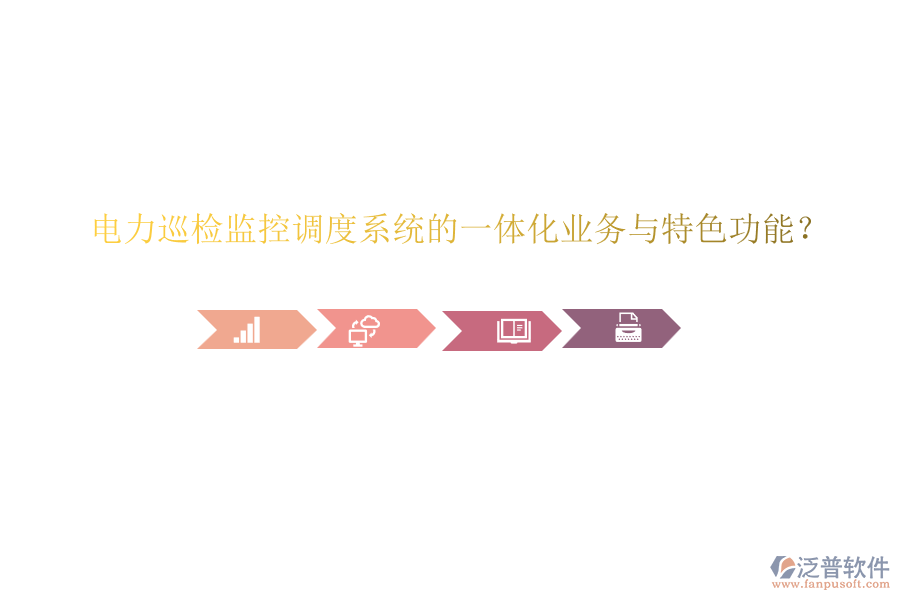 電力巡檢監(jiān)控調(diào)度系統(tǒng)的一體化業(yè)務(wù)與特色功能？