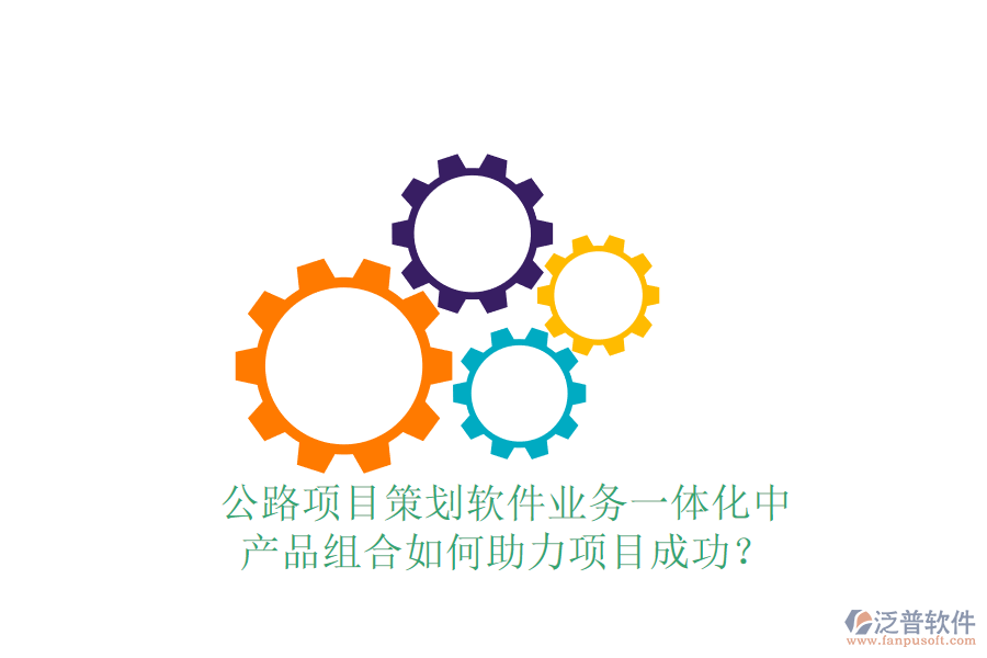 公路項目策劃軟件業(yè)務(wù)一體化中，產(chǎn)品組合如何助力項目成功？