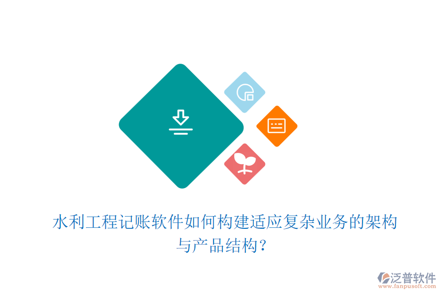 水利工程記賬軟件如何構(gòu)建適應復雜業(yè)務(wù)的架構(gòu)與產(chǎn)品結(jié)構(gòu)？