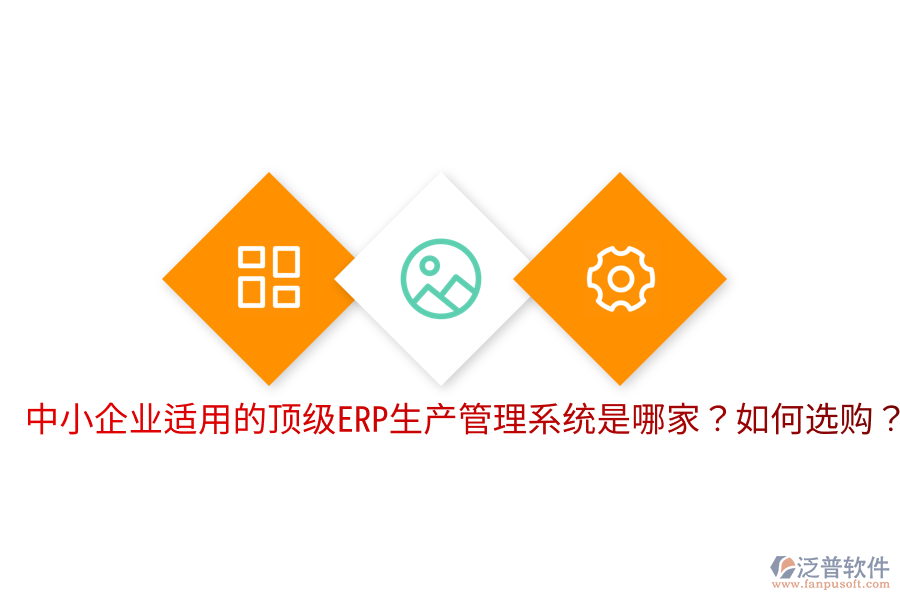  中小企業(yè)適用的頂級ERP生產(chǎn)管理系統(tǒng)是哪家？如何選購？