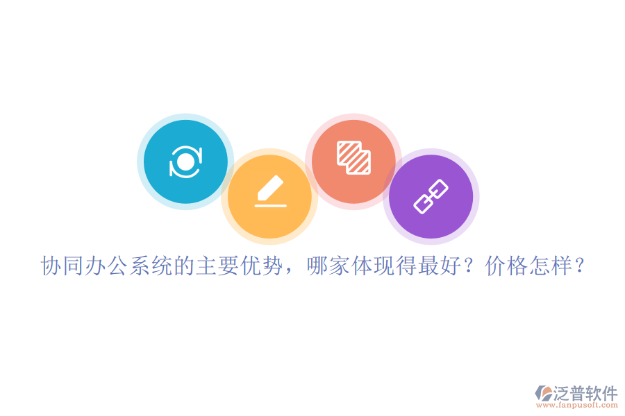 協(xié)同辦公系統(tǒng)的主要優(yōu)勢(shì)，哪家體現(xiàn)得最好？?jī)r(jià)格怎樣？
