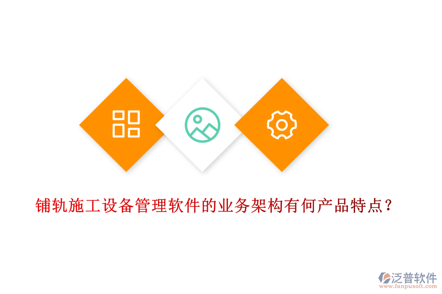 鋪軌施工設備管理軟件的業(yè)務架構有何產(chǎn)品特點？
