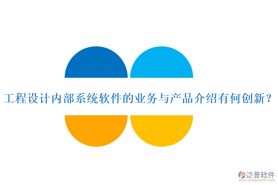 工程設(shè)計內(nèi)部系統(tǒng)軟件的業(yè)務(wù)與產(chǎn)品介紹有何創(chuàng)新？