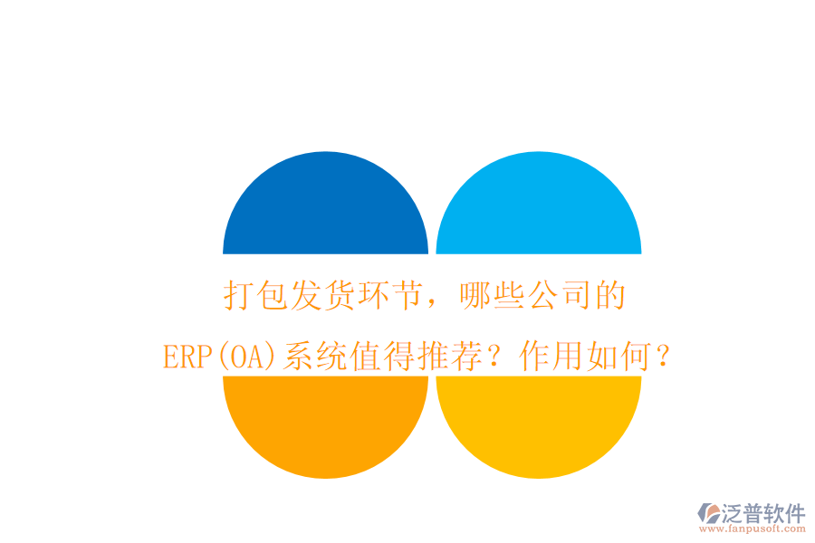打包發(fā)貨環(huán)節(jié)，哪些公司的ERP(OA)系統(tǒng)值得推薦？作用如何？