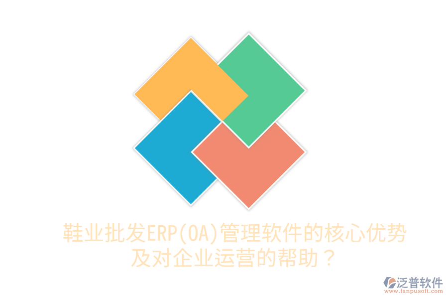鞋業(yè)批發(fā)ERP(OA)管理軟件的核心優(yōu)勢及對企業(yè)運營的幫助？